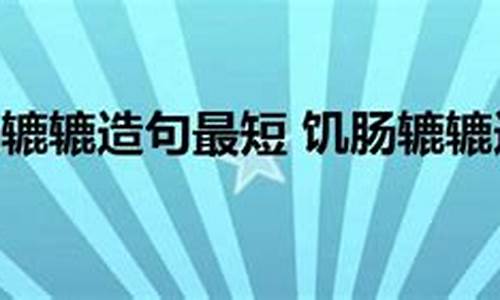 饥肠辘辘造句大全四年级怎么画_饥肠辘辘造句大全四年级怎么画的