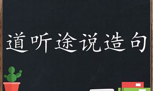 道听途说造句高年级20字怎么写_道听途说造句高年级20字怎么写的