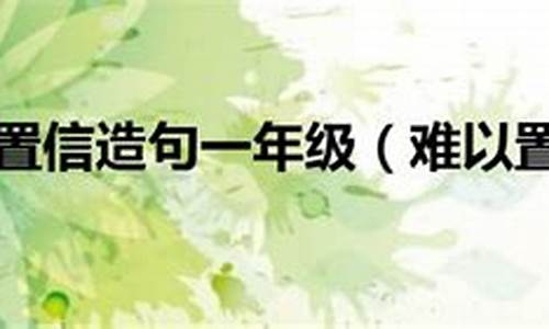 难以置信造句小学生三年级_难以置信造句小学生三年级上册