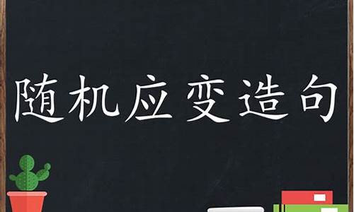 随机应变造句三年级下册_随机应变造句三年级下册语文