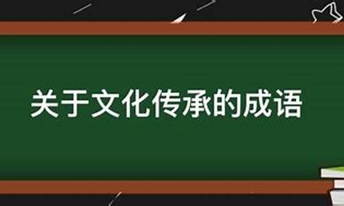 关于文化传承的成语_关于文化传承的成语及解释